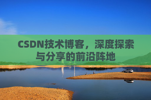 CSDN技术博客，深度探索与分享的前沿阵地