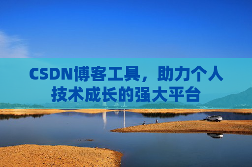 CSDN博客工具，助力个人技术成长的强大平台